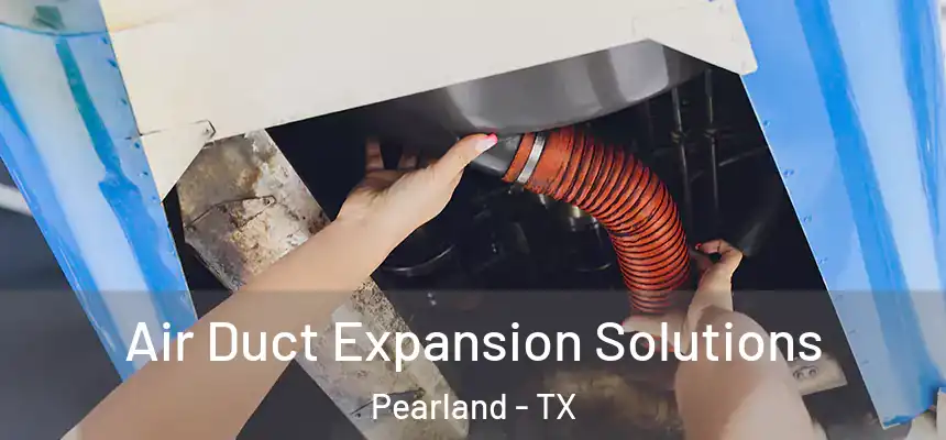 Air Duct Expansion Solutions Pearland - TX