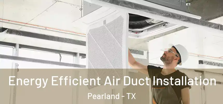  Energy Efficient Air Duct Installation Pearland - TX