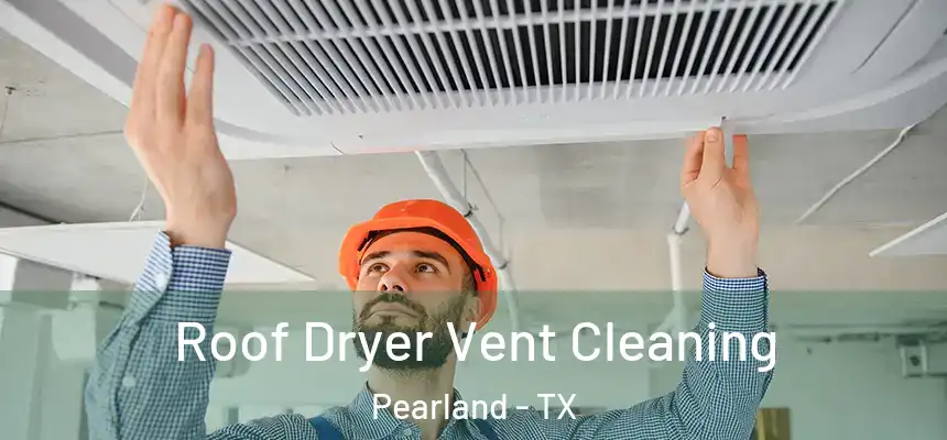 Roof Dryer Vent Cleaning Pearland - TX